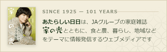 あたらしい日日は、JAグループの家庭雑誌 家の光とともに、食と農、暮らし、地域などをテーマに情報発信するウェブメディアです